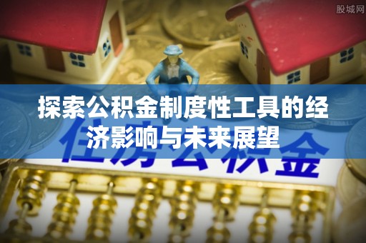 扶余探索公积金制度性工具的经济影响与未来展望
