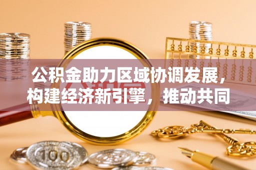 扶余公积金助力区域协调发展，构建经济新引擎，推动共同富裕