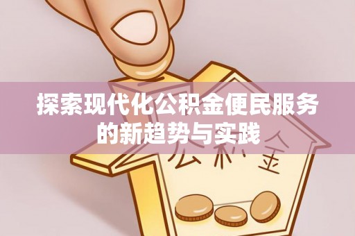 扶余探索现代化公积金便民服务的新趋势与实践