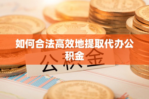 扶余如何合法高效地提取代办公积金