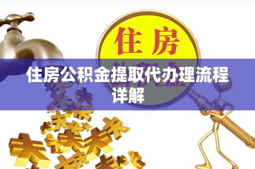 扶余住房公积金提取代办理流程详解