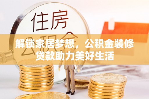 扶余解锁家居梦想，公积金装修贷款助力美好生活