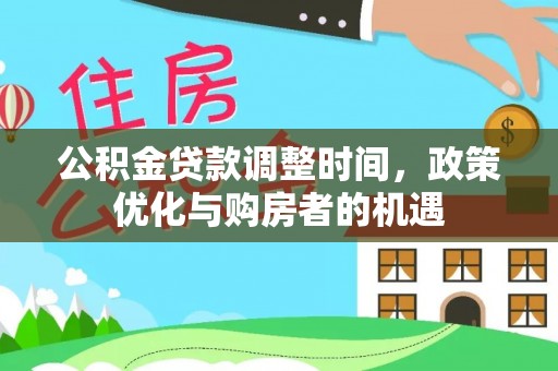 扶余公积金贷款调整时间，政策优化与购房者的机遇