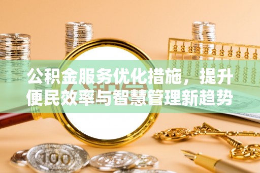 扶余公积金服务优化措施，提升便民效率与智慧管理新趋势