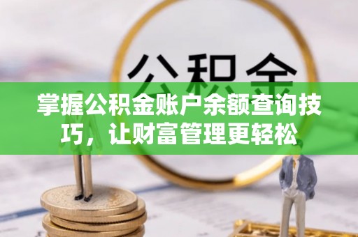 扶余掌握公积金账户余额查询技巧，让财富管理更轻松