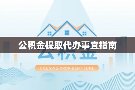 扶余公积金提取代办事宜指南
