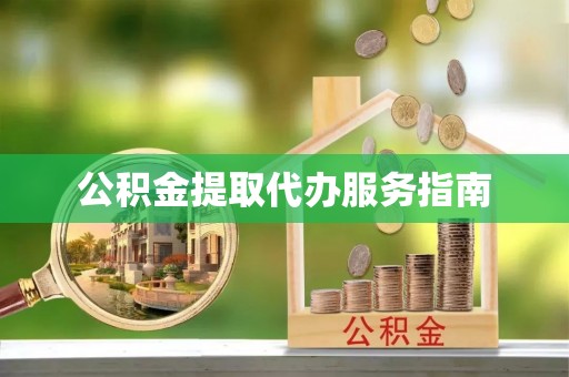 扶余公积金提取代办服务指南