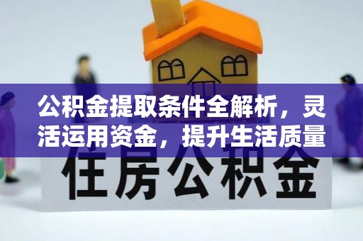扶余公积金提取条件全解析，灵活运用资金，提升生活质量