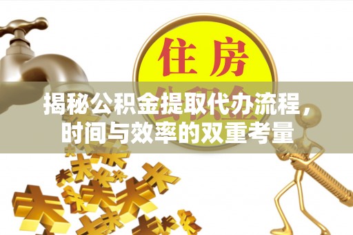 扶余揭秘公积金提取代办流程，时间与效率的双重考量