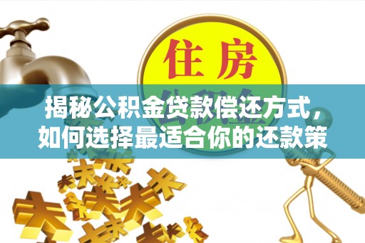 扶余揭秘公积金贷款偿还方式，如何选择最适合你的还款策略？
