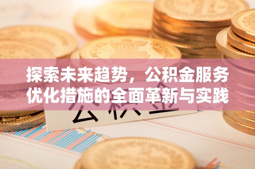 扶余探索未来趋势，公积金服务优化措施的全面革新与实践