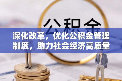 扶余深化改革，优化公积金管理制度，助力社会经济高质量发展