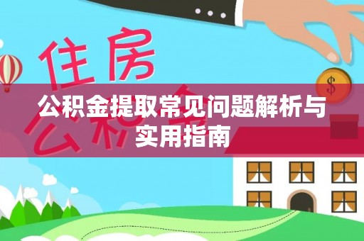 扶余公积金提取常见问题解析与实用指南