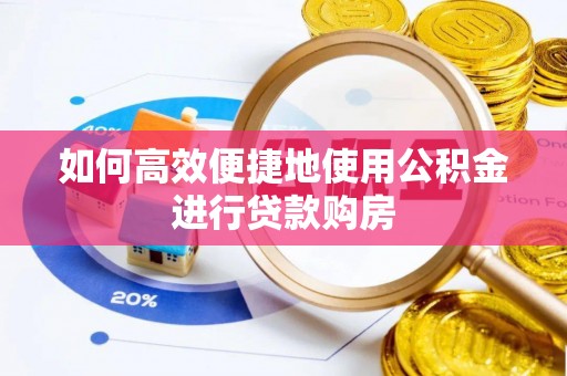 扶余如何高效便捷地使用公积金进行贷款购房