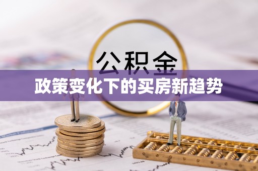 扶余政策变化下的买房新趋势