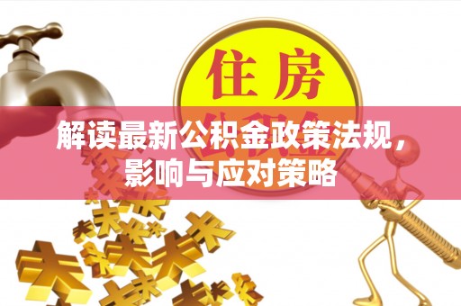 扶余解读最新公积金政策法规，影响与应对策略