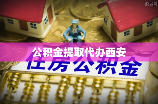 扶余公积金提取代办西安