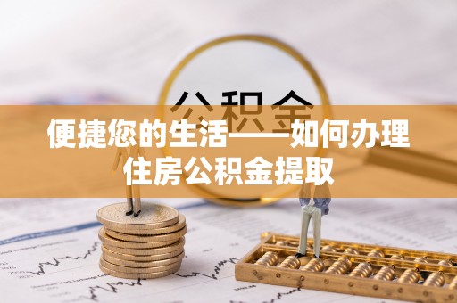 扶余便捷您的生活——如何办理住房公积金提取