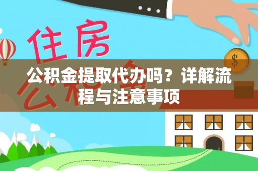 扶余公积金提取代办吗？详解流程与注意事项