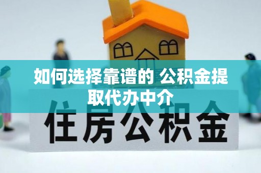 扶余如何选择靠谱的 公积金提取代办中介