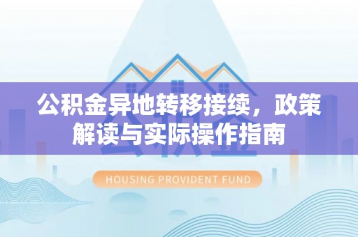 扶余公积金异地转移接续，政策解读与实际操作指南