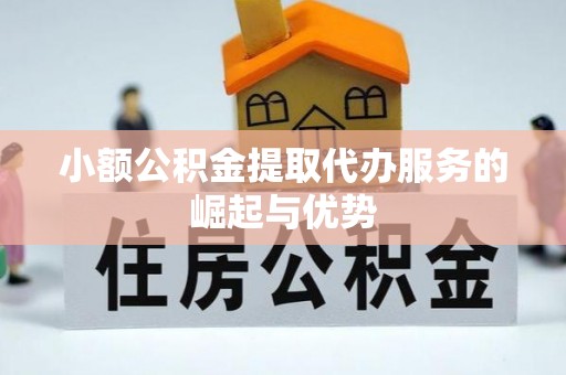 扶余小额公积金提取代办服务的崛起与优势