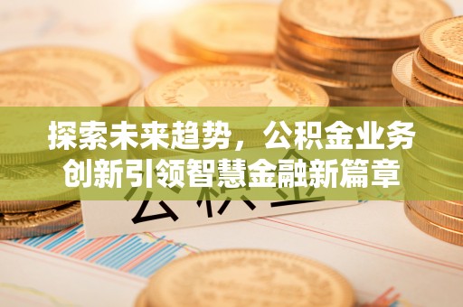 扶余探索未来趋势，公积金业务创新引领智慧金融新篇章