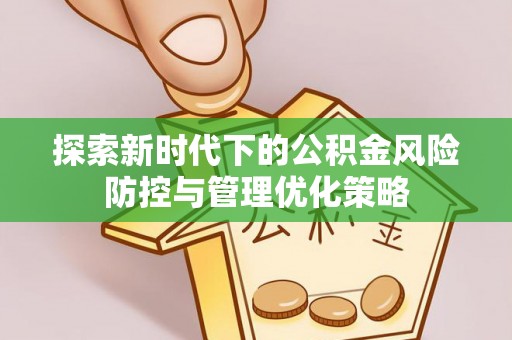 扶余探索新时代下的公积金风险防控与管理优化策略