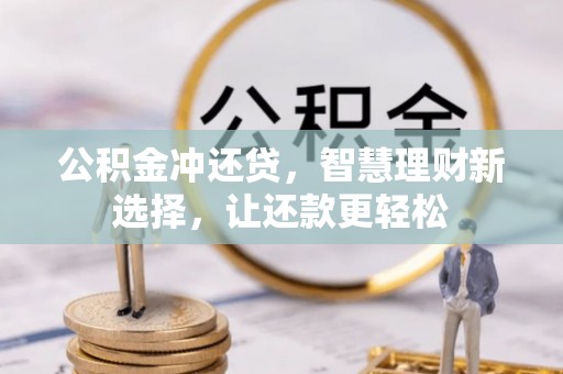 扶余公积金冲还贷，智慧理财新选择，让还款更轻松