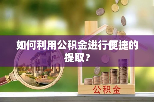 扶余如何利用公积金进行便捷的提取？