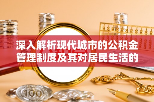 扶余深入解析现代城市的公积金管理制度及其对居民生活的影响