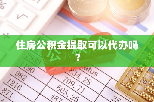 扶余住房公积金提取可以代办吗？