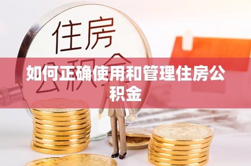 扶余如何正确使用和管理住房公积金