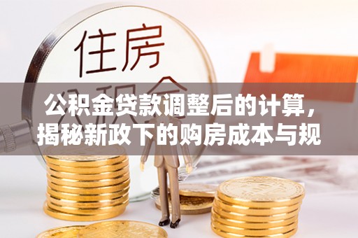 扶余公积金贷款调整后的计算，揭秘新政下的购房成本与规划