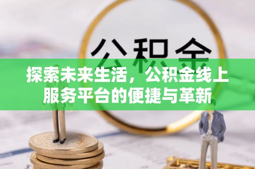 扶余探索未来生活，公积金线上服务平台的便捷与革新