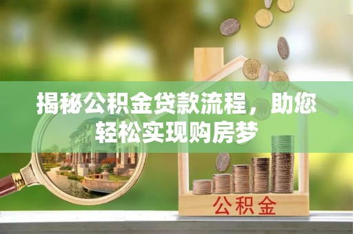 扶余揭秘公积金贷款流程，助您轻松实现购房梦