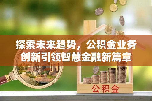 扶余探索未来趋势，公积金业务创新引领智慧金融新篇章