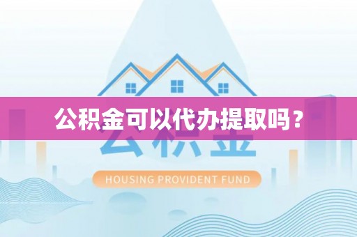 扶余公积金可以代办提取吗？