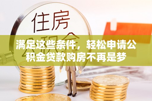 扶余满足这些条件，轻松申请公积金贷款购房不再是梦