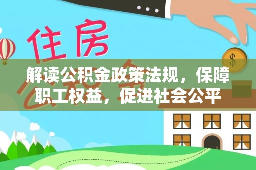 扶余解读公积金政策法规，保障职工权益，促进社会公平