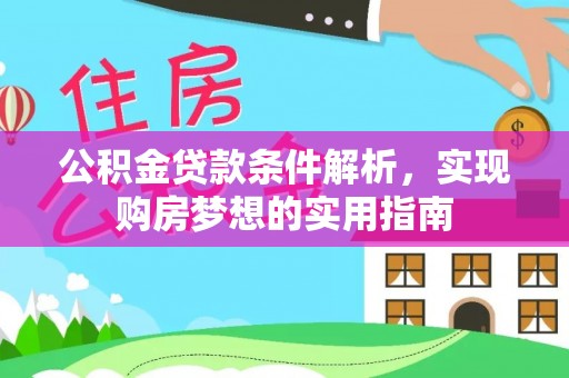 扶余公积金贷款条件解析，实现购房梦想的实用指南