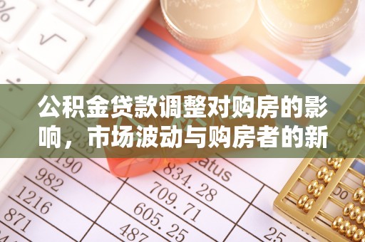 扶余公积金贷款调整对购房的影响，市场波动与购房者的新选择