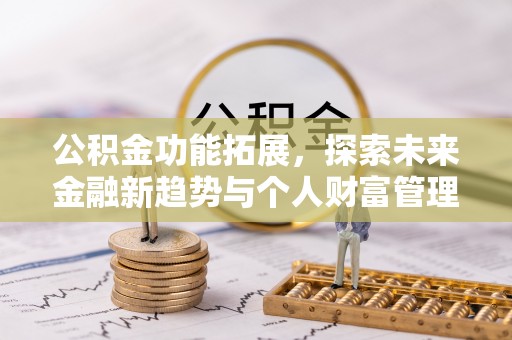 扶余公积金功能拓展，探索未来金融新趋势与个人财富管理的革新之道