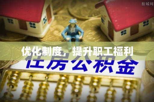 扶余优化制度，提升职工福利