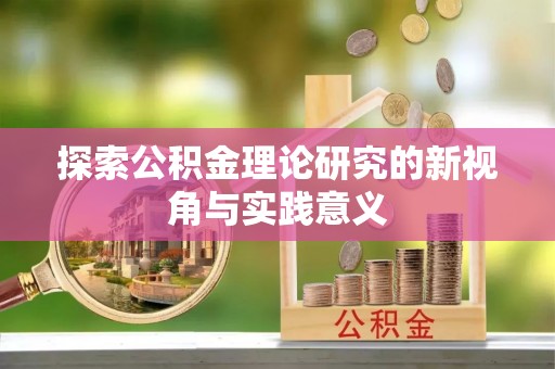 扶余探索公积金理论研究的新视角与实践意义