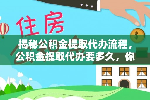 扶余揭秘公积金提取代办流程，公积金提取代办要多久，你真的了解吗？