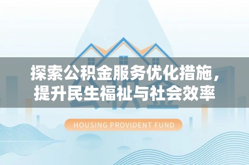 扶余探索公积金服务优化措施，提升民生福祉与社会效率
