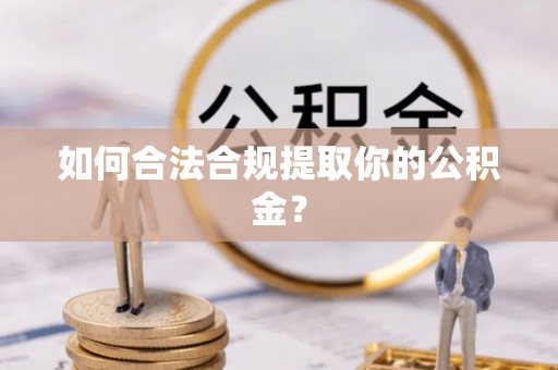 扶余如何合法合规提取你的公积金？